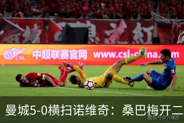 曼城5-0横扫诺维奇：桑巴梅开二度，马雷斯卡豪赌青春